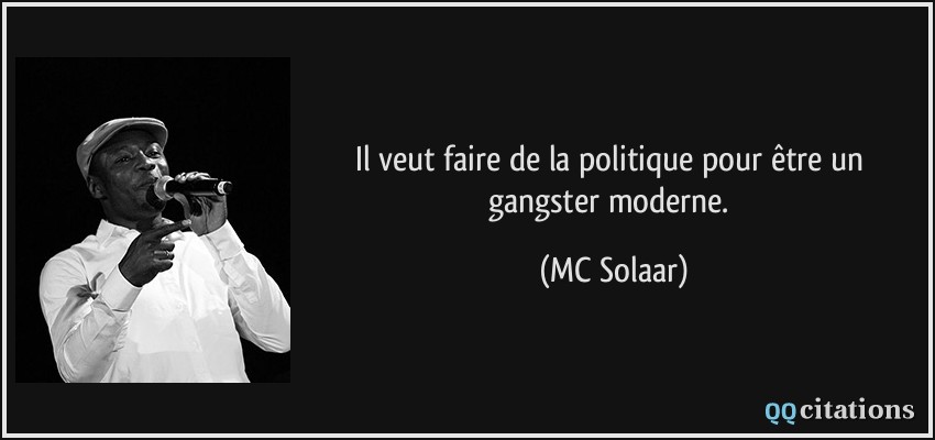 Il veut faire de la politique pour être un gangster moderne.  - MC Solaar