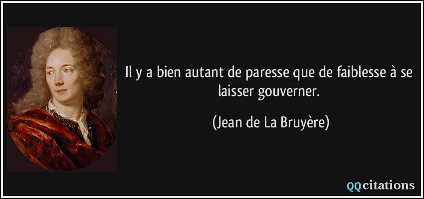 Il y a bien autant de paresse que de faiblesse à se laisser gouverner.  - Jean de La Bruyère