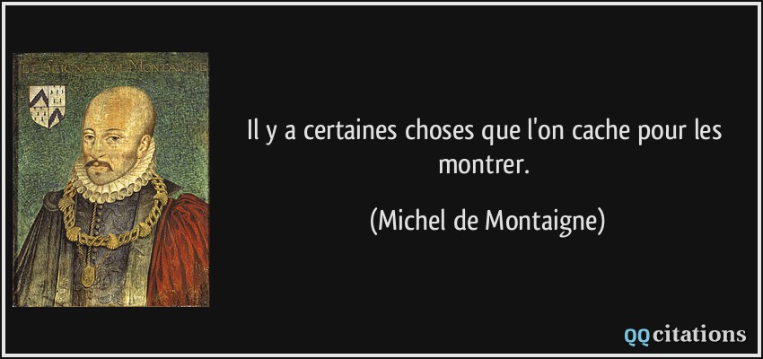 Il y a certaines choses que l'on cache pour les montrer.  - Michel de Montaigne