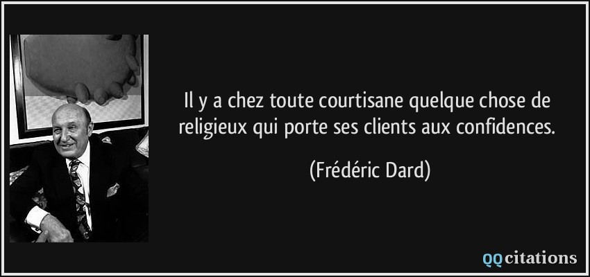 Il y a chez toute courtisane quelque chose de religieux qui porte ses clients aux confidences.  - Frédéric Dard