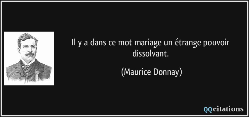 Il y a dans ce mot mariage un étrange pouvoir dissolvant.  - Maurice Donnay