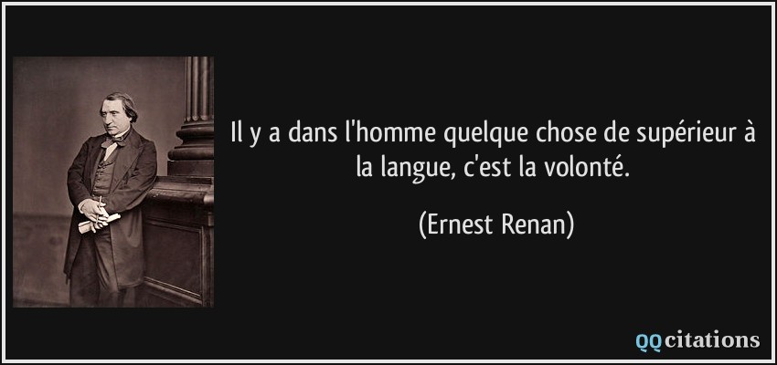 Il y a dans l'homme quelque chose de supérieur à la langue, c'est la volonté.  - Ernest Renan
