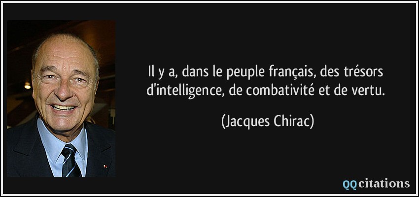 Il y a, dans le peuple français, des trésors d'intelligence, de combativité et de vertu.  - Jacques Chirac