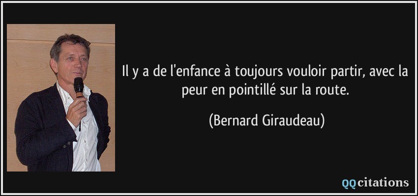 Il y a de l'enfance à toujours vouloir partir, avec la peur en pointillé sur la route.  - Bernard Giraudeau