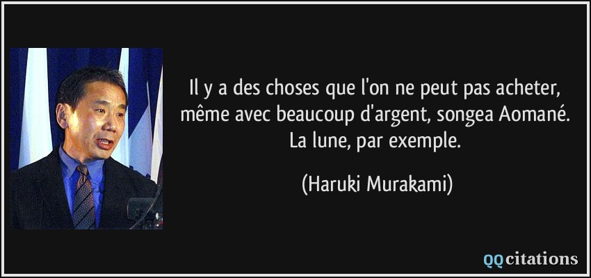 Il y a des choses que l'on ne peut pas acheter, même avec beaucoup d'argent, songea Aomané. La lune, par exemple.  - Haruki Murakami