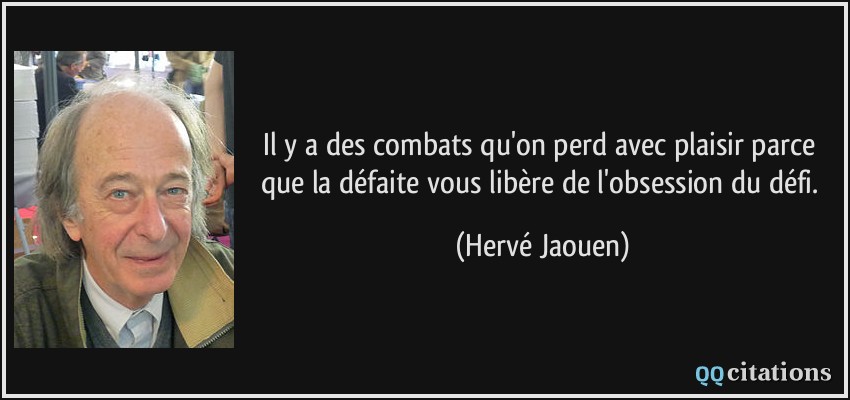 Il y a des combats qu'on perd avec plaisir parce que la défaite vous libère de l'obsession du défi.  - Hervé Jaouen