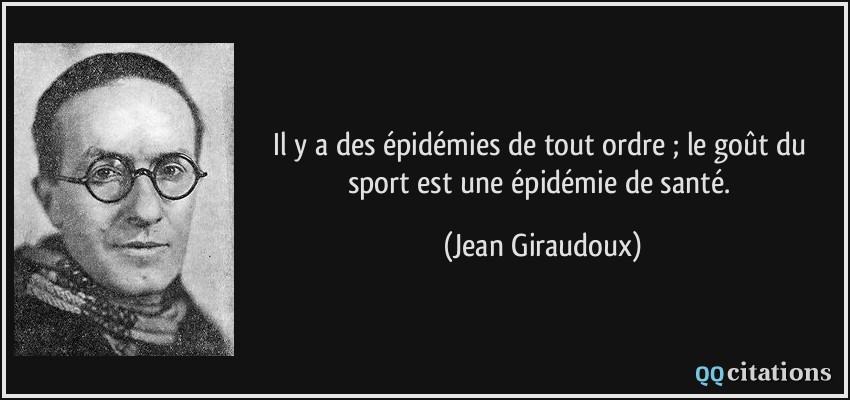 Il y a des épidémies de tout ordre ; le goût du sport est une épidémie de santé.  - Jean Giraudoux
