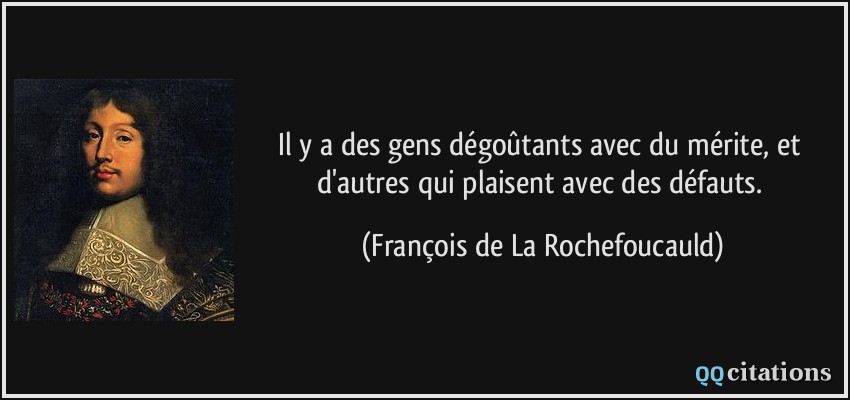 Il y a des gens dégoûtants avec du mérite, et d'autres qui plaisent avec des défauts.  - François de La Rochefoucauld