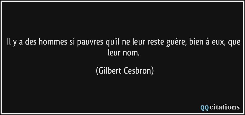 Il y a des hommes si pauvres qu'il ne leur reste guère, bien à eux, que leur nom.  - Gilbert Cesbron