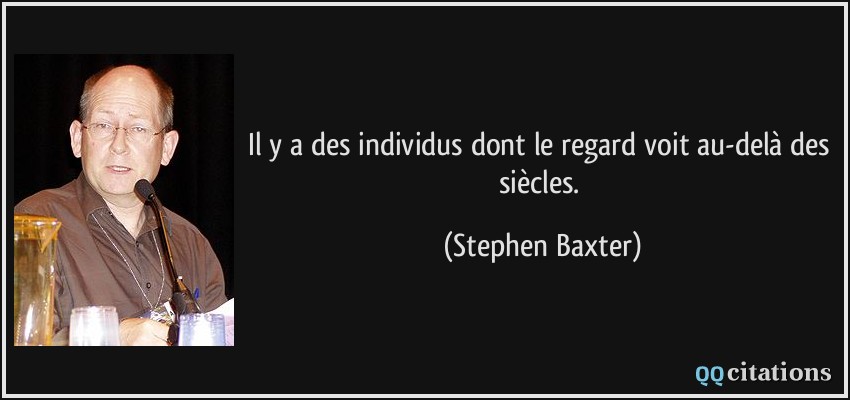 Il y a des individus dont le regard voit au-delà des siècles.  - Stephen Baxter