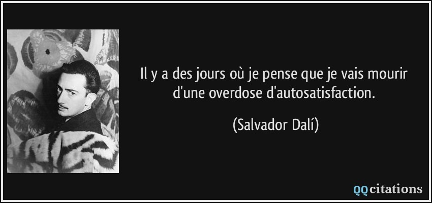 Il y a des jours où je pense que je vais mourir d'une overdose d'autosatisfaction.  - Salvador Dalí