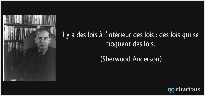 Il y a des lois à l'intérieur des lois : des lois qui se moquent des lois.  - Sherwood Anderson
