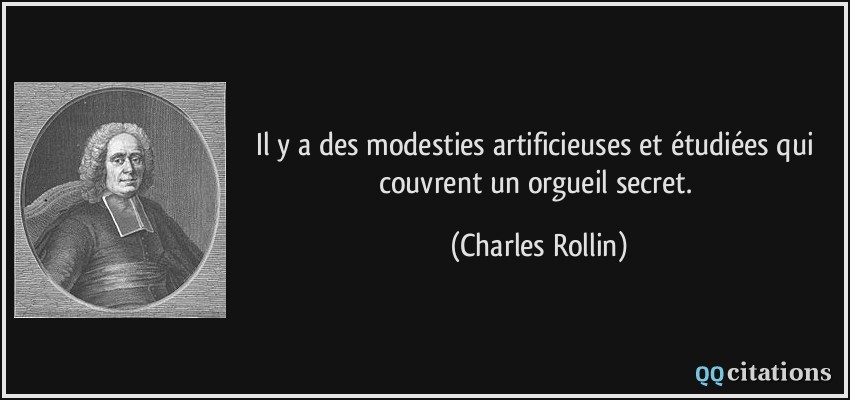 Il y a des modesties artificieuses et étudiées qui couvrent un orgueil secret.  - Charles Rollin