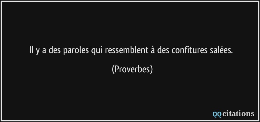 Il y a des paroles qui ressemblent à des confitures salées.  - Proverbes