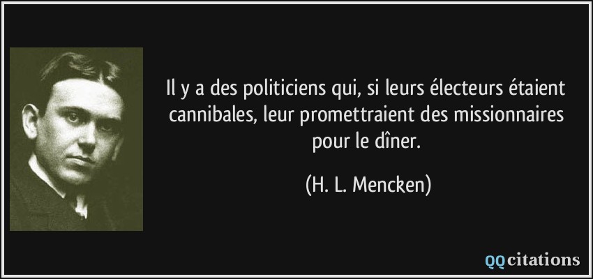Il y a des politiciens qui, si leurs électeurs étaient cannibales, leur promettraient des missionnaires pour le dîner.  - H. L. Mencken