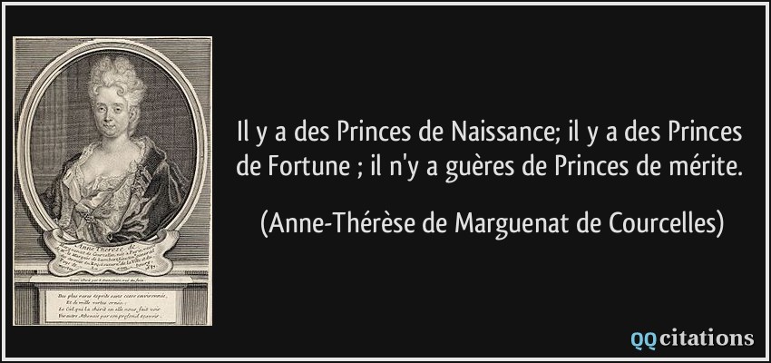Il y a des Princes de Naissance; il y a des Princes de Fortune ; il n'y a guères de Princes de mérite.  - Anne-Thérèse de Marguenat de Courcelles