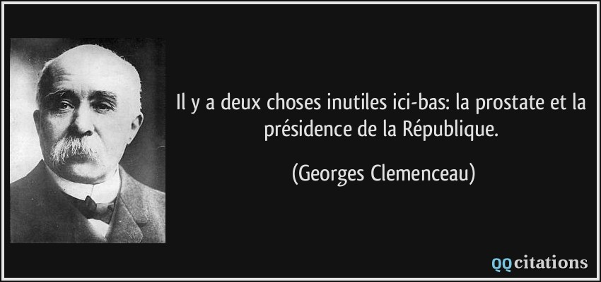 Il y a deux choses inutiles ici-bas: la prostate et la présidence de la République.  - Georges Clemenceau