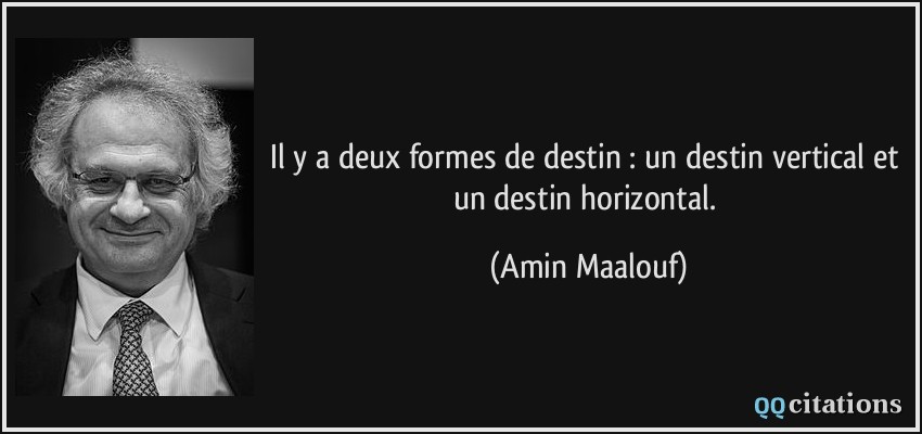 Il y a deux formes de destin : un destin vertical et un destin horizontal.  - Amin Maalouf