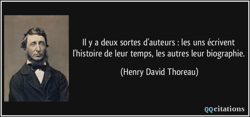Il y a deux sortes d'auteurs : les uns écrivent l'histoire de leur temps, les autres leur biographie.  - Henry David Thoreau