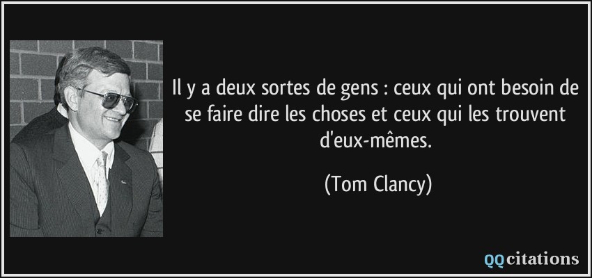 Il y a deux sortes de gens : ceux qui ont besoin de se faire dire les choses et ceux qui les trouvent d'eux-mêmes.  - Tom Clancy
