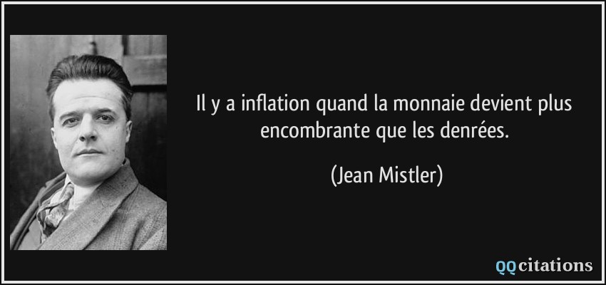 Il y a inflation quand la monnaie devient plus encombrante que les denrées.  - Jean Mistler