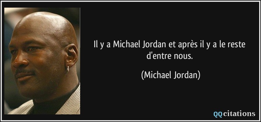 Il y a Michael Jordan et après il y a le reste d'entre nous.  - Michael Jordan