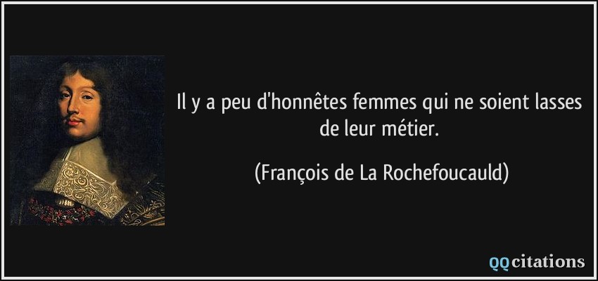 Il y a peu d'honnêtes femmes qui ne soient lasses de leur métier.  - François de La Rochefoucauld