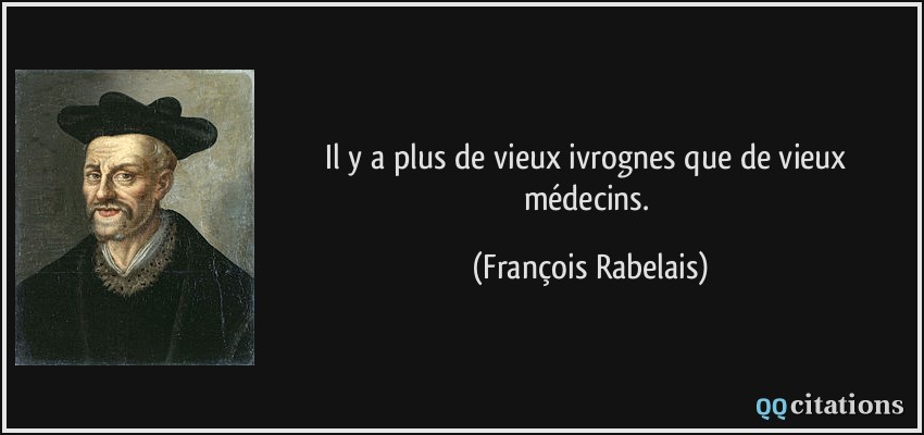 Il y a plus de vieux ivrognes que de vieux médecins.  - François Rabelais