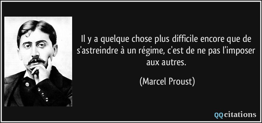 Il y a quelque chose plus difficile encore que de s'astreindre à un régime, c'est de ne pas l'imposer aux autres.  - Marcel Proust
