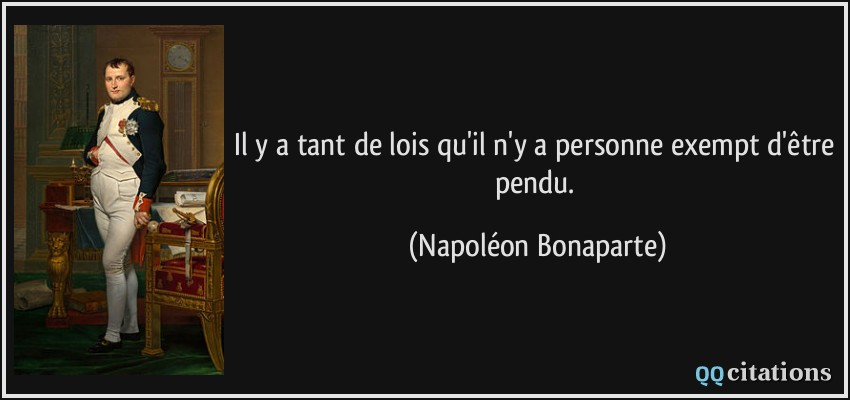 Il y a tant de lois qu'il n'y a personne exempt d'être pendu.  - Napoléon Bonaparte