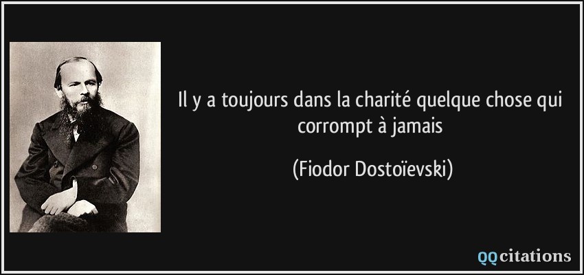 Il y a toujours dans la charité quelque chose qui corrompt à jamais  - Fiodor Dostoïevski