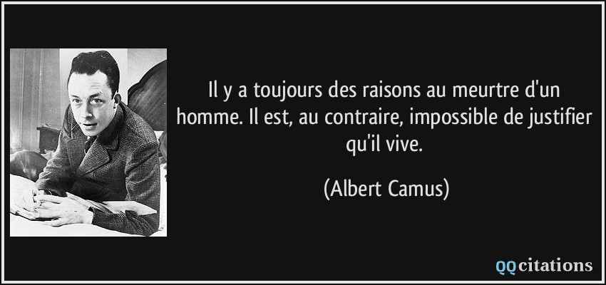 Il y a toujours des raisons au meurtre d'un homme. Il est, au contraire, impossible de justifier qu'il vive.  - Albert Camus