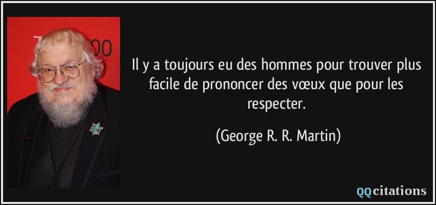 Il y a toujours eu des hommes pour trouver plus facile de prononcer des vœux que pour les respecter.  - George R. R. Martin