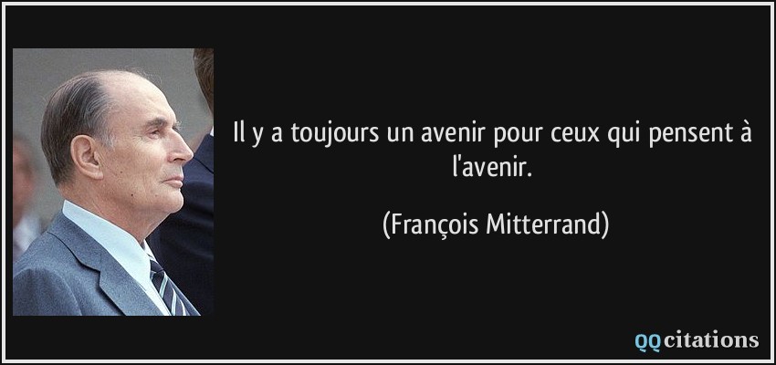 Il y a toujours un avenir pour ceux qui pensent à l'avenir.  - François Mitterrand