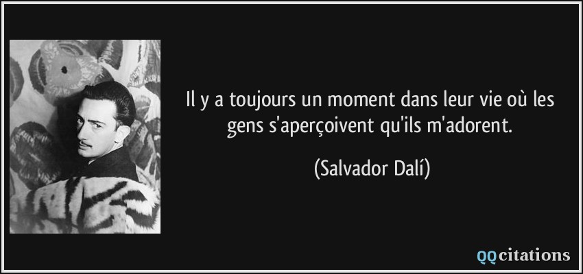 Il y a toujours un moment dans leur vie où les gens s'aperçoivent qu'ils m'adorent.  - Salvador Dalí