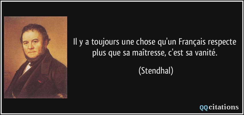 Il y a toujours une chose qu'un Français respecte plus que sa maîtresse, c'est sa vanité.  - Stendhal
