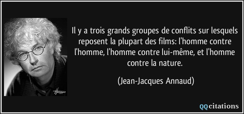 Il y a trois grands groupes de conflits sur lesquels reposent la plupart des films: l'homme contre l'homme, l'homme contre lui-même, et l'homme contre la nature.  - Jean-Jacques Annaud