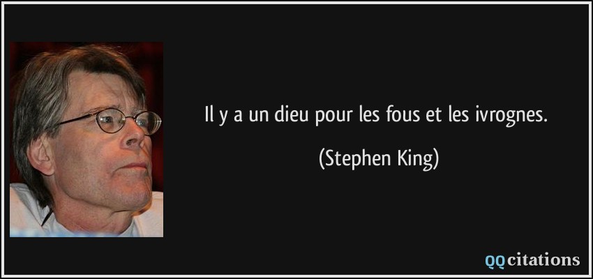 Il y a un dieu pour les fous et les ivrognes.  - Stephen King