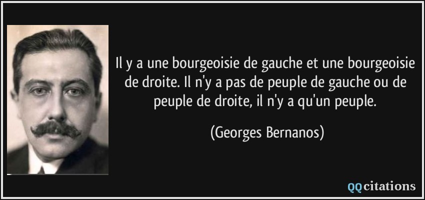 Il y a une bourgeoisie de gauche et une bourgeoisie de droite. Il n'y a pas de peuple de gauche ou de peuple de droite, il n'y a qu'un peuple.  - Georges Bernanos