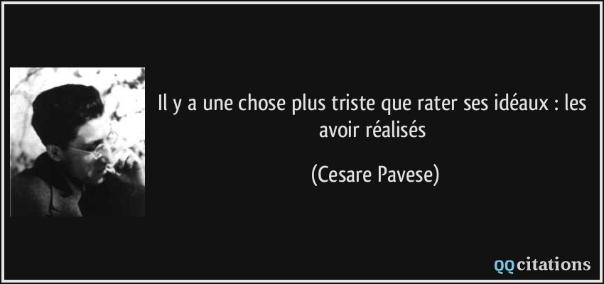 Il y a une chose plus triste que rater ses idéaux : les avoir réalisés  - Cesare Pavese