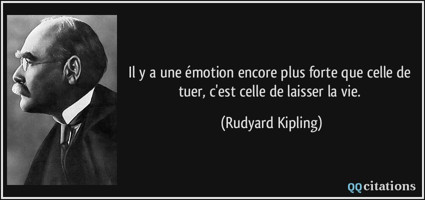 Il y a une émotion encore plus forte que celle de tuer, c'est celle de laisser la vie.  - Rudyard Kipling