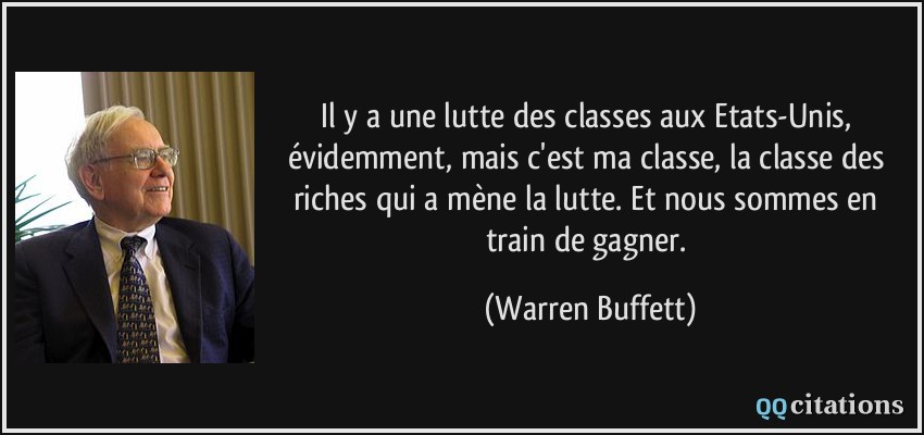 Il y a une lutte des classes aux Etats-Unis, évidemment, mais c'est ma classe, la classe des riches qui a mène la lutte. Et nous sommes en train de gagner.  - Warren Buffett