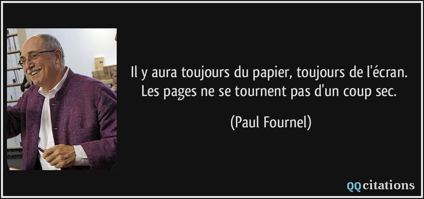 Il y aura toujours du papier, toujours de l'écran. Les pages ne se tournent pas d'un coup sec.  - Paul Fournel