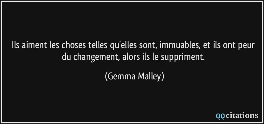 Ils aiment les choses telles qu'elles sont, immuables, et ils ont peur du changement, alors ils le suppriment.  - Gemma Malley
