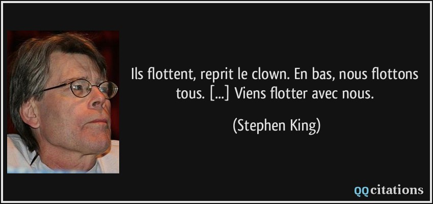 Ils flottent, reprit le clown. En bas, nous flottons tous. [...] Viens flotter avec nous.  - Stephen King