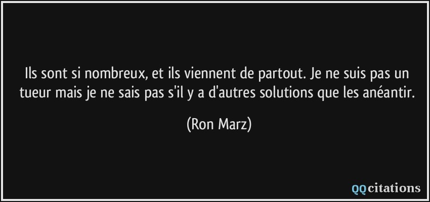 Ils sont si nombreux, et ils viennent de partout. Je ne suis pas un tueur mais je ne sais pas s'il y a d'autres solutions que les anéantir.  - Ron Marz