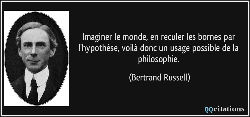 Imaginer le monde, en reculer les bornes par l'hypothèse, voilà donc un usage possible de la philosophie.  - Bertrand Russell