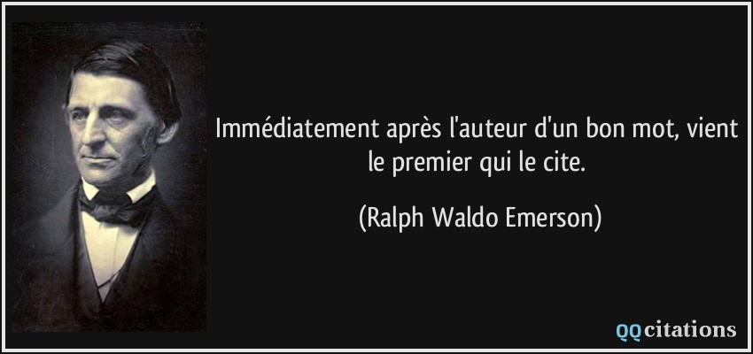 Immédiatement après l'auteur d'un bon mot, vient le premier qui le cite.  - Ralph Waldo Emerson