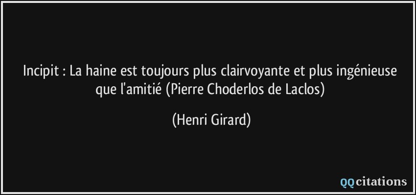 Incipit : La haine est toujours plus clairvoyante et plus ingénieuse que l'amitié (Pierre Choderlos de Laclos)  - Henri Girard