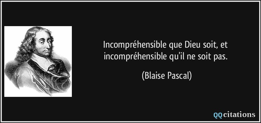 Incompréhensible que Dieu soit, et incompréhensible qu'il ne soit pas.  - Blaise Pascal